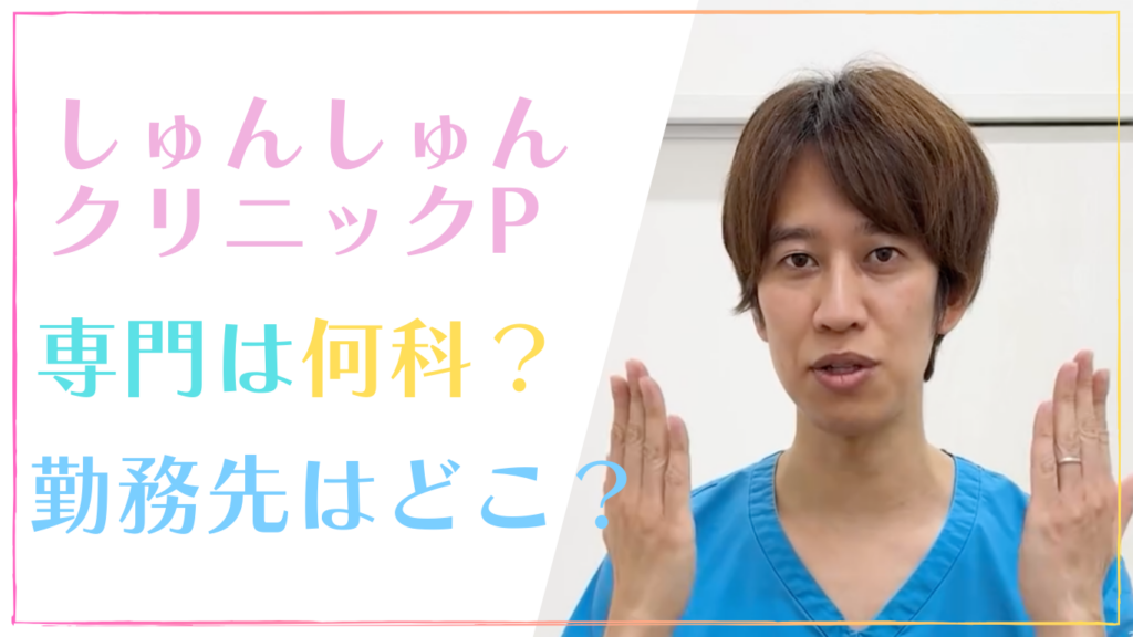 しゅんしゅんクリニックP(医師)の専門は何科？勤務先の病院の場所はどこ？